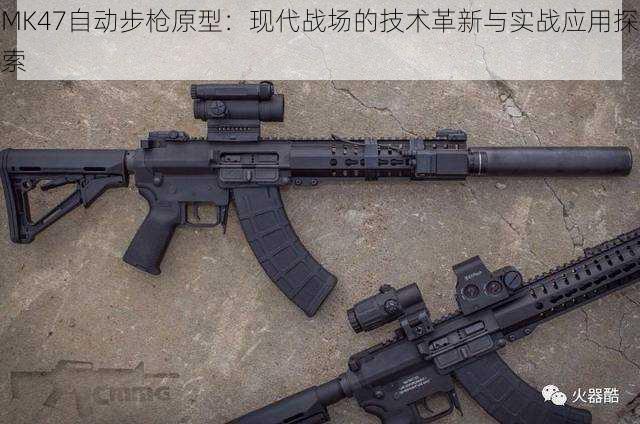 MK47自动步枪原型：现代战场的技术革新与实战应用探索