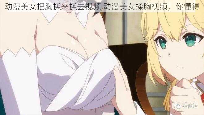动漫美女把胸揉来揉去视频,动漫美女揉胸视频,你懂得