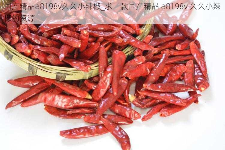 国产精品a8198v久久小辣椒_求一款国产精品 a8198v 久久小辣椒的资源